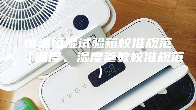 恒温恒湿试验箱校准规范（温度、湿度参数校准规范）