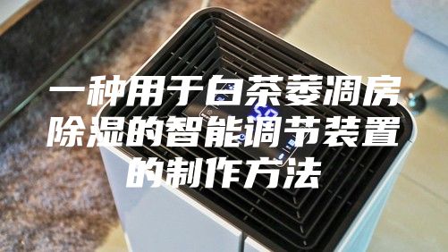 一种用于白茶萎凋房除湿的智能调节装置的制作方法