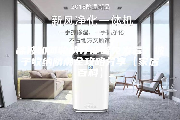 棉被如何收纳才能避免发霉？被子收纳防潮全攻略分享【家居百科】