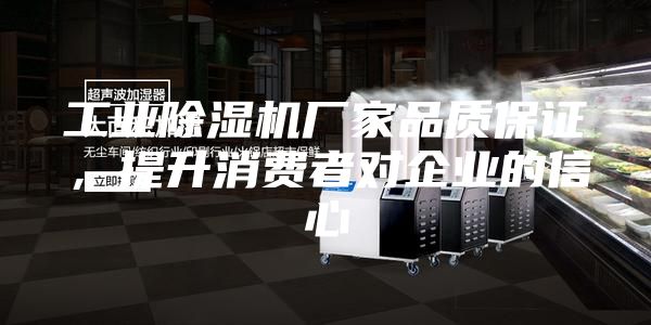 工业除湿机厂家品质保证，提升消费者对企业的信心