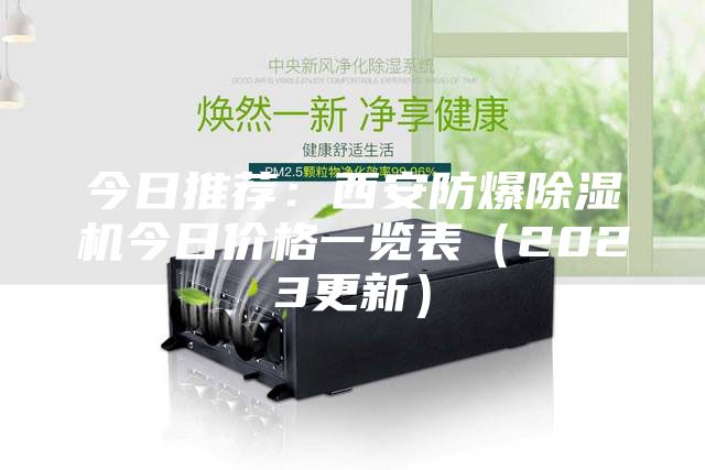 今日推荐:西安防爆除湿机今日价格一览表(2023更新)