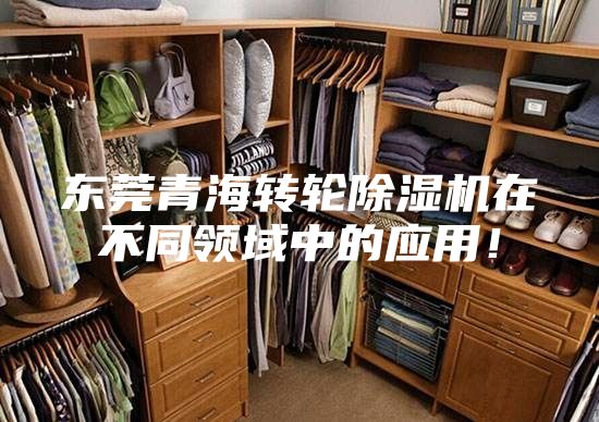 东莞青海转轮除湿机在不同领域中的应用！