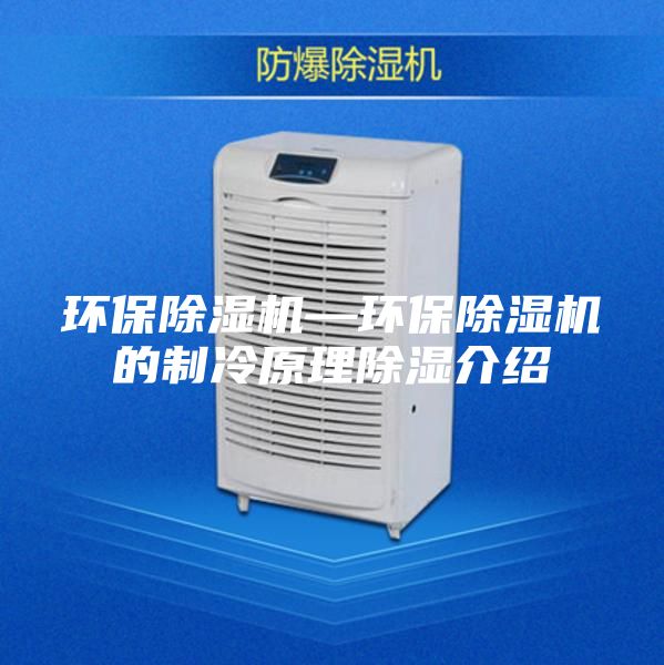 环保除湿机—环保除湿机的制冷原理除湿介绍