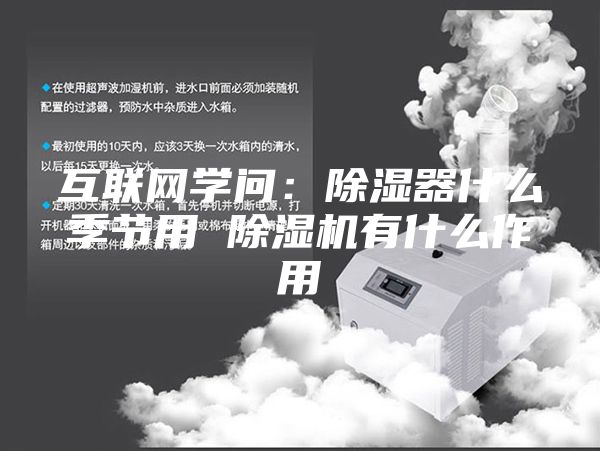 互联网学问：除湿器什么季节用 除湿机有什么作用