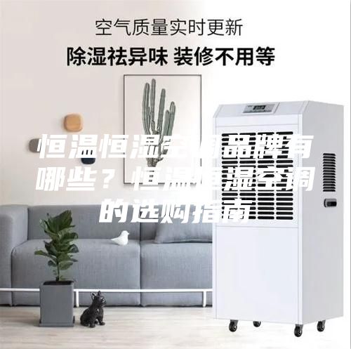 恒温恒湿空调品牌有哪些？恒温恒湿空调的选购指南