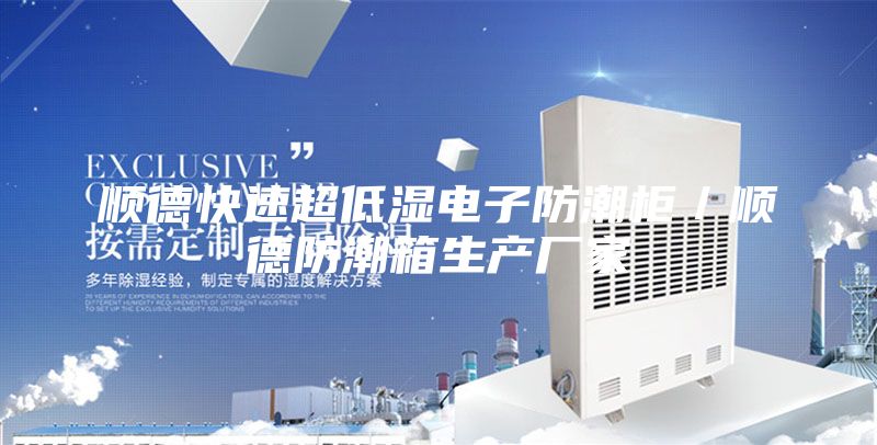 顺德快速超低湿电子防潮柜/顺德防潮箱生产厂家