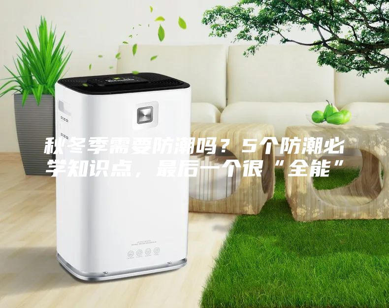秋冬季需要防潮吗?5个防潮必学知识点,最后一个很“全能”