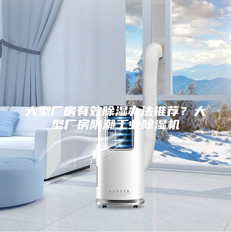 大型厂房有效除湿办法推荐？大型厂房防潮工业除湿机