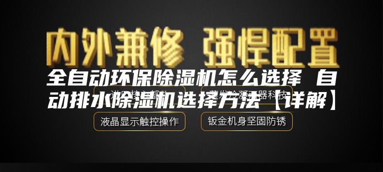 全自动环保除湿机怎么选择 自动排水除湿机选择方法【详解】