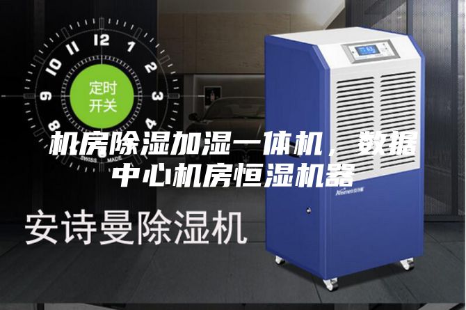 机房除湿加湿一体机，数据中心机房恒湿机器