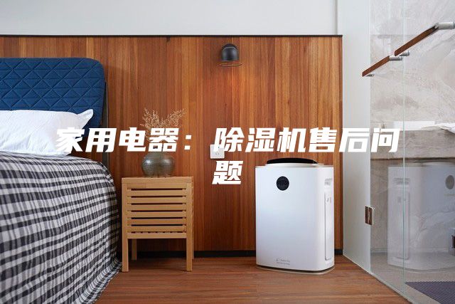 家用电器：除湿机售后问题