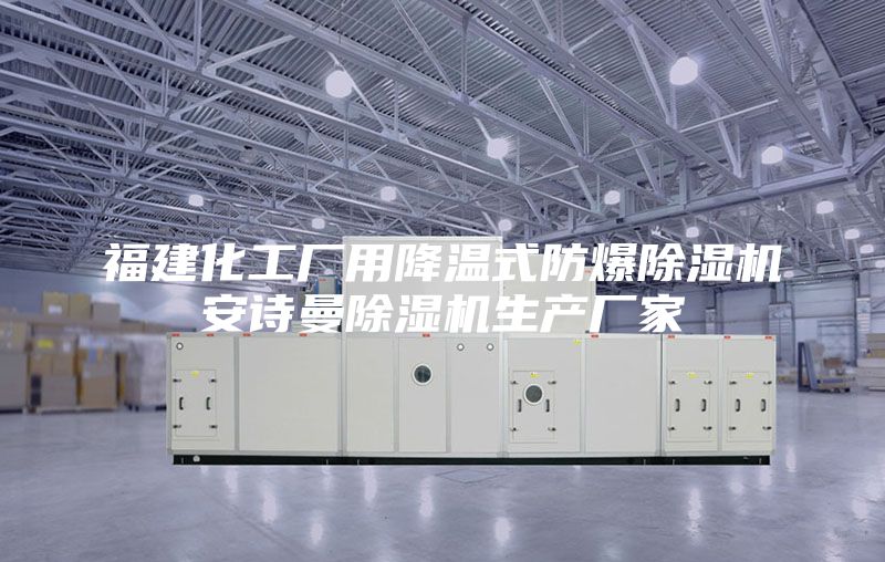 福建化工厂用降温式防爆除湿机安诗曼除湿机生产厂家
