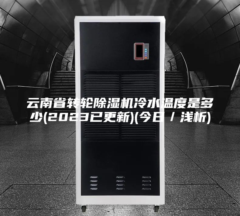 云南省转轮除湿机冷水温度是多少(2023已更新)(今日／浅析)