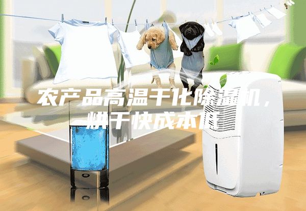 农产品高温干化除湿机，烘干快成本低