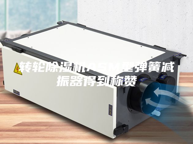 转轮除湿机ASM型弹簧减振器得到称赞