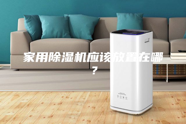 家用除湿机应该放置在哪？