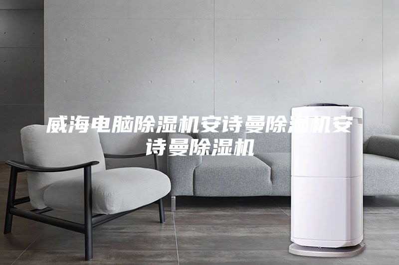 威海电脑除湿机安诗曼除湿机安诗曼除湿机