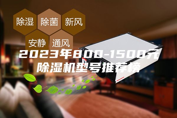 2023年800-1500元除湿机型号推荐榜