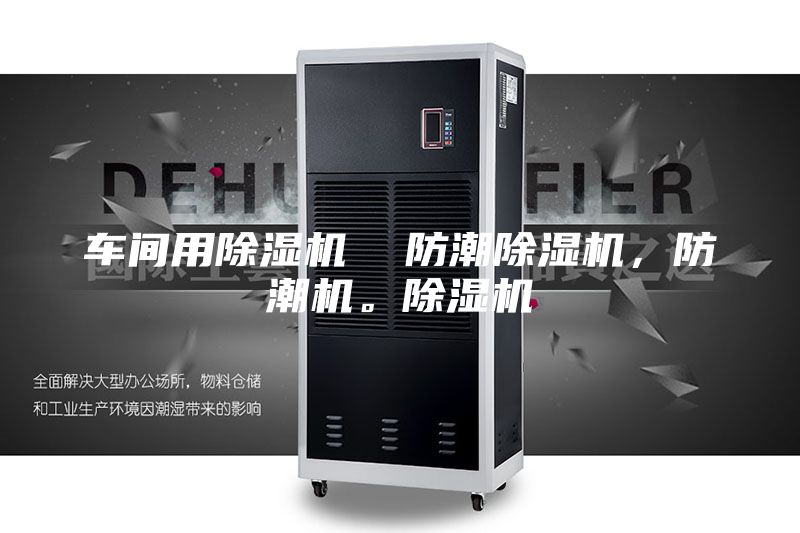车间用除湿机  防潮除湿机，防潮机。除湿机