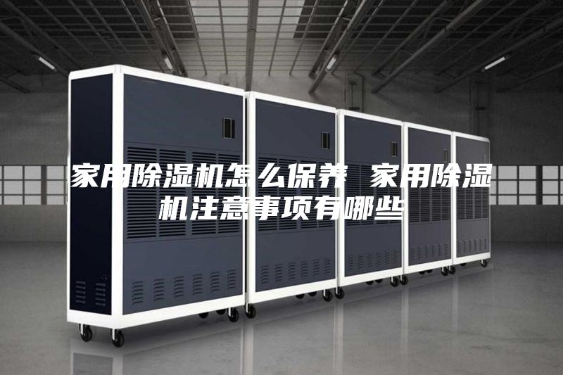 家用除湿机怎么保养 家用除湿机注意事项有哪些