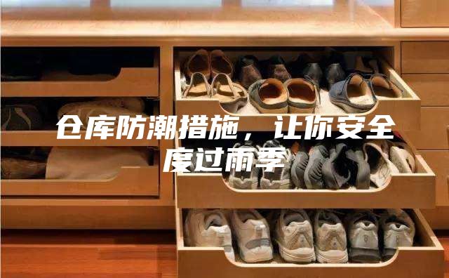 仓库防潮措施，让你安全度过雨季