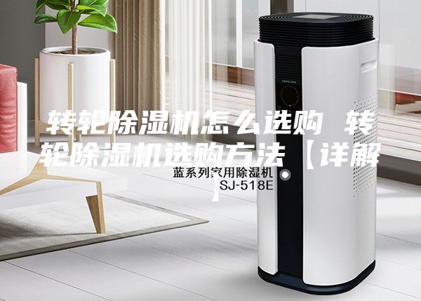 转轮除湿机怎么选购 转轮除湿机选购方法【详解】