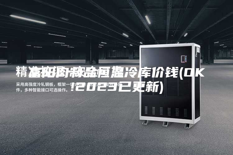 富阳肉制品恒温冷库价钱(OK!2023已更新)