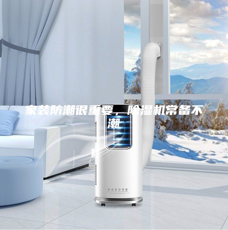家装防潮很重要，除湿机常备不潮