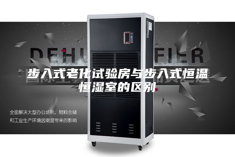 步入式老化试验房与步入式恒温恒湿室的区别