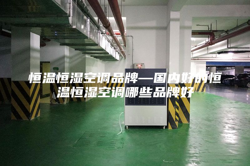 恒温恒湿空调品牌—国内好的恒温恒湿空调哪些品牌好