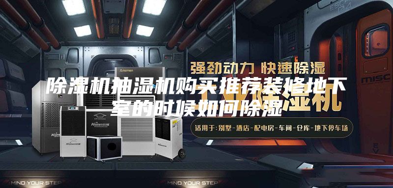 除湿机抽湿机购买推荐装修地下室的时候如何除湿