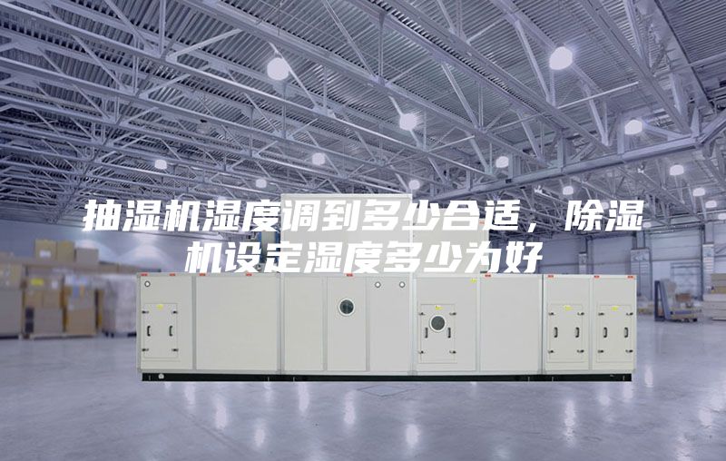 抽湿机湿度调到多少合适，除湿机设定湿度多少为好