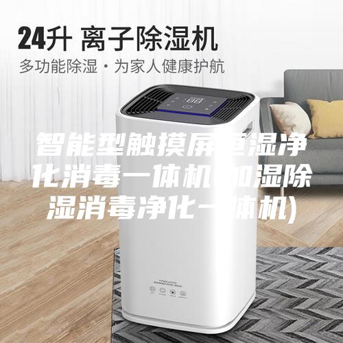 智能型触摸屏恒湿净化消毒一体机(加湿除湿消毒净化一体机)