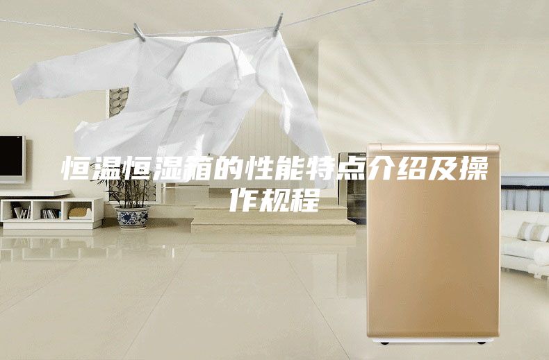 恒温恒湿箱的性能特点介绍及操作规程