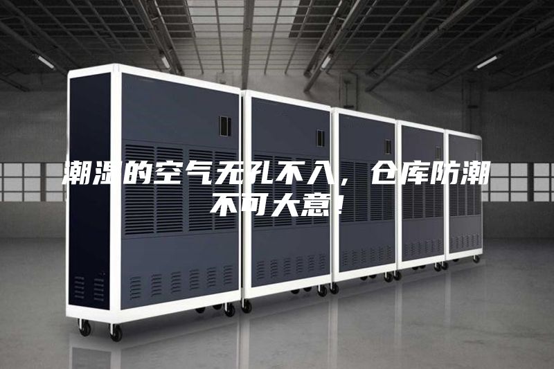 潮湿的空气无孔不入，仓库防潮不可大意！