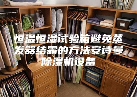 恒温恒湿试验箱避免蒸发器结霜的方法安诗曼除湿机设备