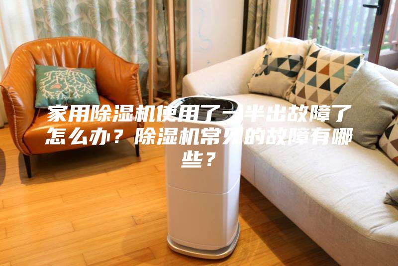家用除湿机使用了一半出故障了怎么办？除湿机常见的故障有哪些？