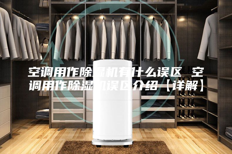 空调用作除湿机有什么误区 空调用作除湿机误区介绍【详解】