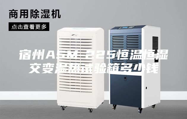 宿州ASM-225恒温恒湿交变湿热试验箱多少钱
