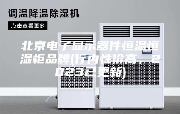 北京电子显示器件恒温恒湿柜品牌(行内性价高，2023已更新)