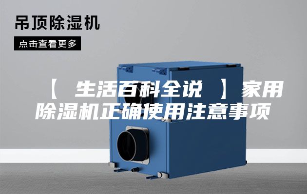 【 生活百科全说 】家用除湿机正确使用注意事项