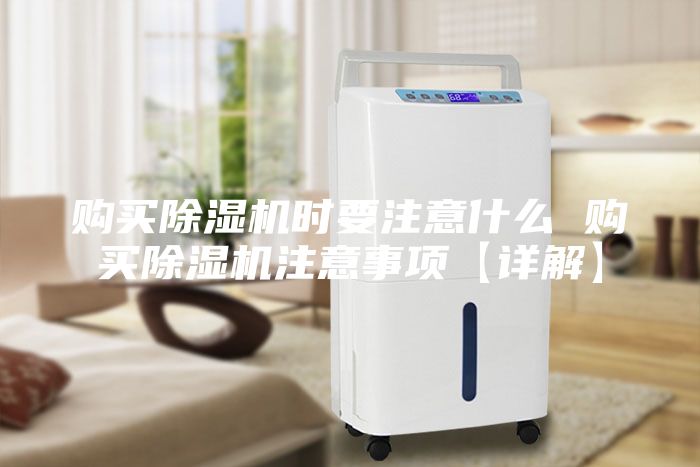 购买除湿机时要注意什么 购买除湿机注意事项【详解】