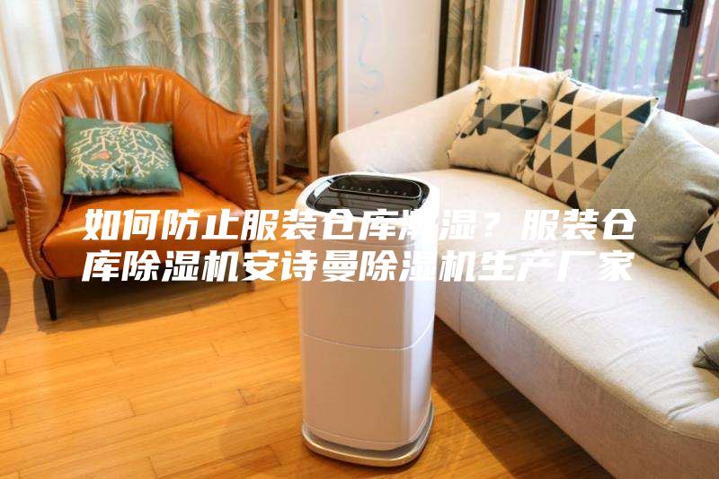 如何防止服装仓库潮湿？服装仓库除湿机安诗曼除湿机生产厂家