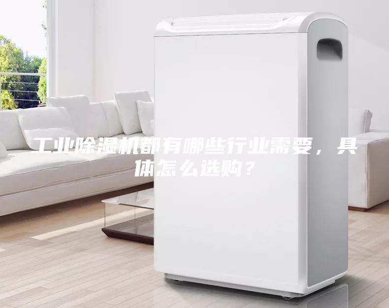 工业除湿机都有哪些行业需要，具体怎么选购？