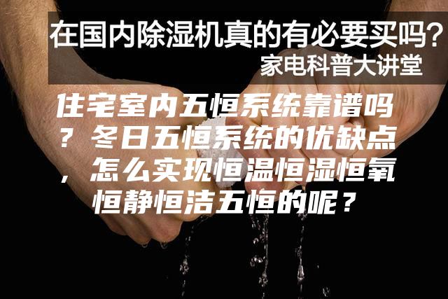 住宅室内五恒系统靠谱吗？冬日五恒系统的优缺点，怎么实现恒温恒湿恒氧恒静恒洁五恒的呢？