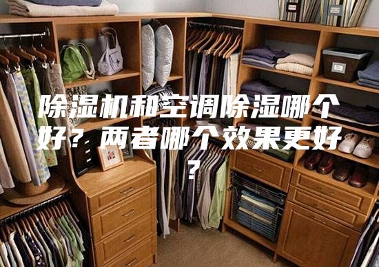 除湿机和空调除湿哪个好？两者哪个效果更好？