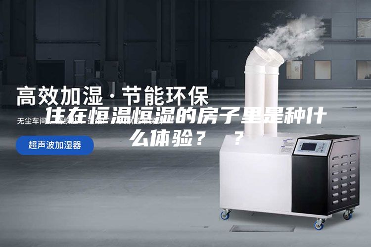 住在恒温恒湿的房子里是种什么体验？ ？