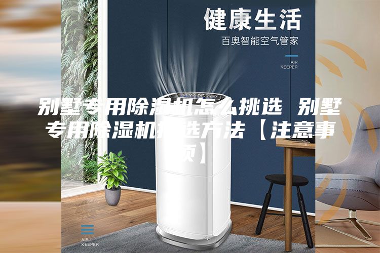 别墅专用除湿机怎么挑选 别墅专用除湿机挑选方法【注意事项】