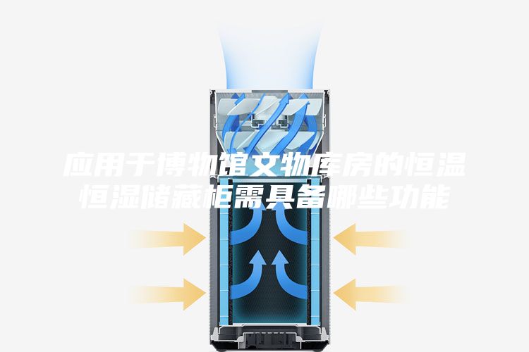 应用于博物馆文物库房的恒温恒湿储藏柜需具备哪些功能