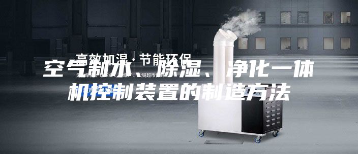 空气制水、除湿、净化一体机控制装置的制造方法